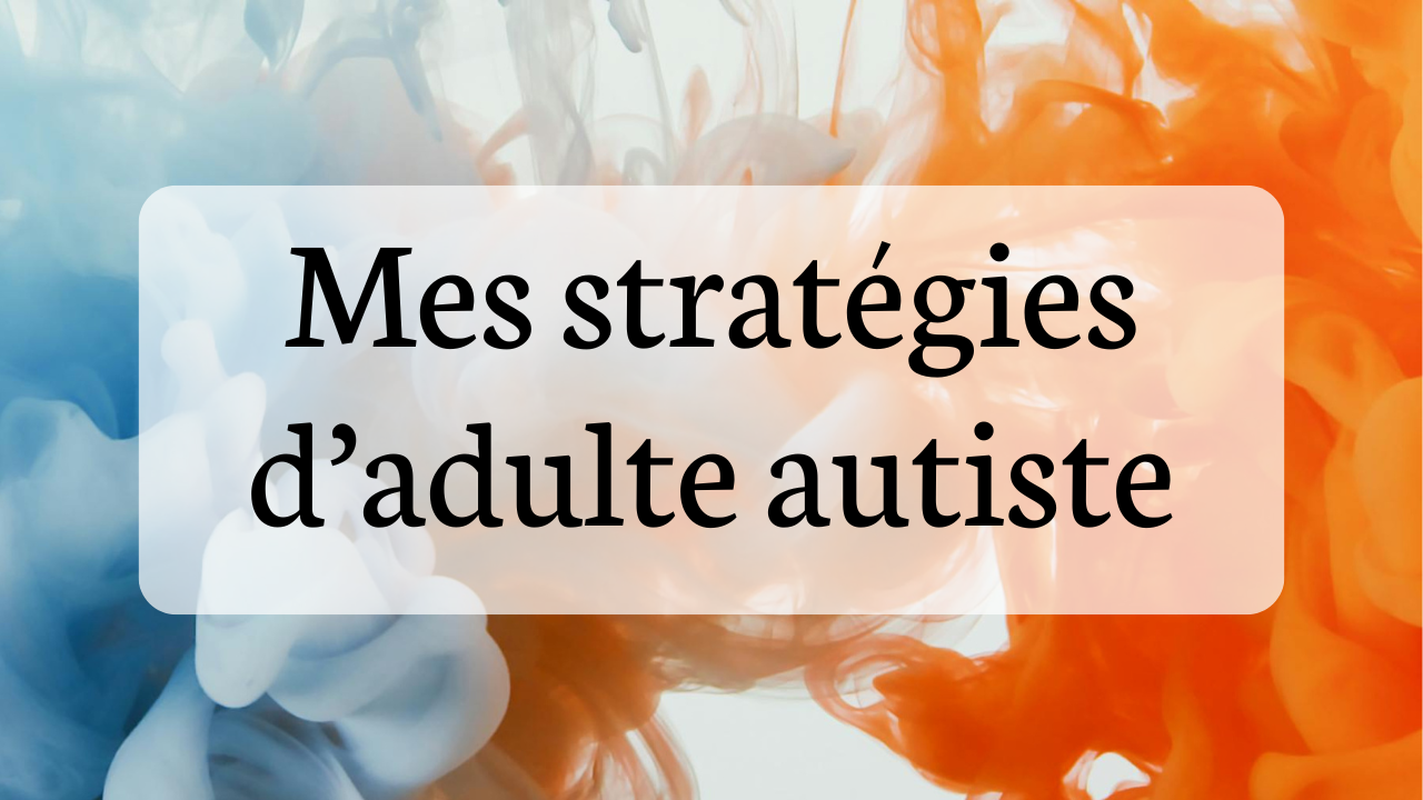 Mes stratégies d’adulte autiste